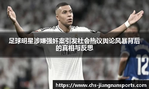 足球明星涉嫌强奸案引发社会热议舆论风暴背后的真相与反思